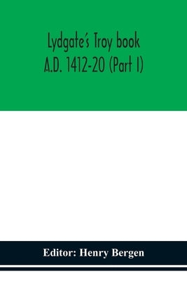 Lydgate'S Troy Book. A.D. 1412-20 (Part I) by Henry Bergen