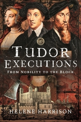 Tudor Executions: From Nobility to the Block by Harrison, Helene
