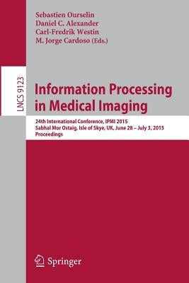Information Processing in Medical Imaging: 24th International Conference, Ipmi 2015, Sabhal Mor Ostaig, Isle of Skye, Uk, June 28 - July 3, 2015, Proc by Ourselin, Sebastien