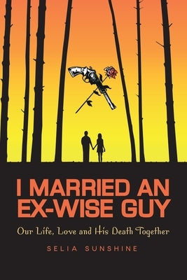 I Married An Ex-Wise Guy: Our Life, Love and his death together by Selia Sunshine