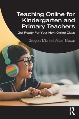 Teaching Online for Kindergarten and Primary Teachers: Get Ready For Your Next Online Class by Macur, Gregory Michael Adam