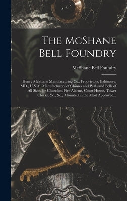 The McShane Bell Foundry: Henry McShane Manufacturing Co., Proprietors, Baltimore, MD., U.S.A., Manufacturers of Chimes and Peals and Bells of A by McShane Bell Foundry