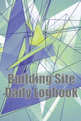Building Site Daily Logbook: Useful Thing for Foreman to Keep Record Schedules, Daily Activities, Equipment, Safety Concerns & Many More by Brocklyn, Ccaroline