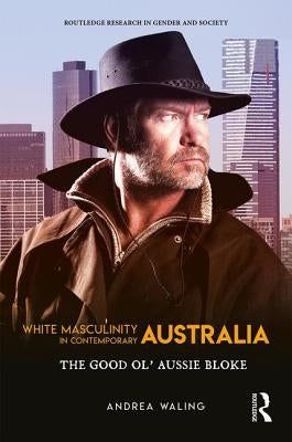 White Masculinity in Contemporary Australia: The Good Ol' Aussie Bloke by Waling, Andrea
