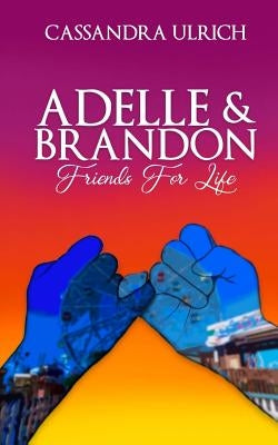 Adelle and Brandon: Friends for Life by Ulrich, Cassandra