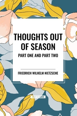 Thoughts Out of Season: Part One and Part Two by Nietzsche, Friedrich Wilhelm
