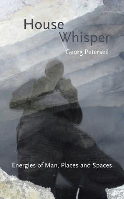 House Whisper: Energies of Man, Places and Spaces by Peterseil, Georg