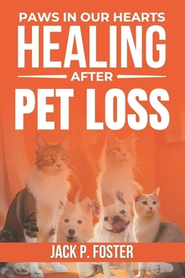 Paws in Our Hearts: Healing After Pet Loss: Finding Comfort, Healing, and Purpose After the Loss of Your Beloved Pet by P. Foster, Jack