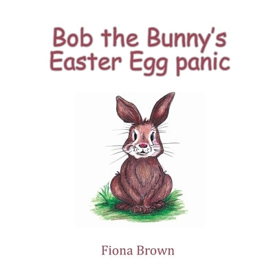 Bob the Bunny‛s Easter Egg panic by Brown, Fiona