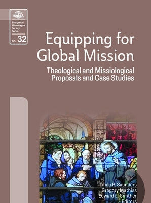 Equipping for Global Mission: Theological and Missiological Proposals and Case Studies by Saunders, Linda P.
