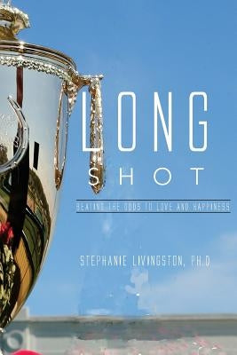 Long Shot: Beating the Odds to Love and Happiness by Livingston, Ph. D. Stephanie