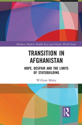Transition in Afghanistan: Hope, Despair and the Limits of Statebuilding by Maley, William