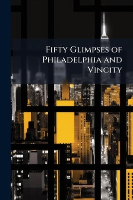 Fifty Glimpses of Philadelphia and Vincity by Anonymous