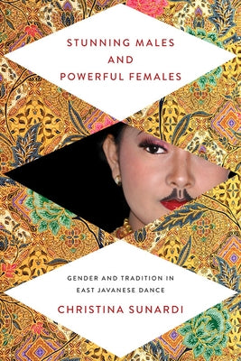 Stunning Males and Powerful Females: Gender and Tradition in East Javanese Dance by Sunardi, Christina