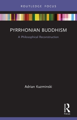 Pyrrhonian Buddhism: A Philosophical Reconstruction by Kuzminski, Adrian