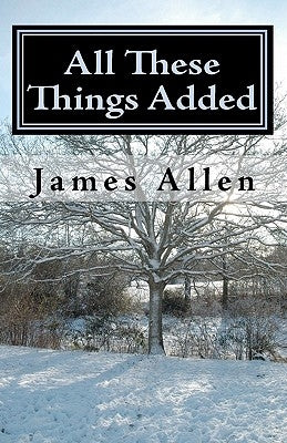 All These Things Added: Every Human Soul is in Need - to Find Heaven in The Heart by Allen, James