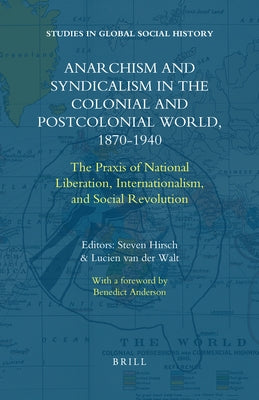 Anarchism and Syndicalism in the Colonial and Postcolonial World, 1870-1940: The Praxis of National Liberation, Internationalism, and Social Revolutio by Hirsch