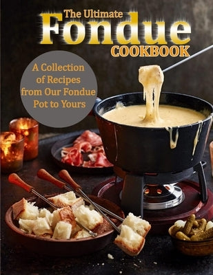 The Ultimate Fondue Cookbook: A Collection of Recipes from Our Fondue Pot to Yours by Monahan, Uriah