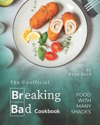 The Unofficial Breaking Bad Cookbook: Food with Many Shades by Reed, Rene