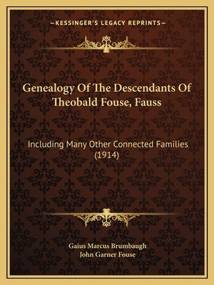 Genealogy Of The Descendants Of Theobald Fouse, Fauss: Including Many Other Connected Families (1914) by Brumbaugh, Gaius Marcus