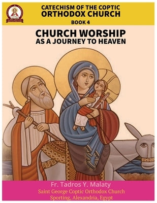 Catechism of the Coptic Orthodox Church - Volume 2 Book 4: Church Worship as a journey to Heaven by Behnam, Bishoy Boshra