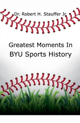 Greatest Moments in BYU Sports History by Stauffer, Robert H., Jr.