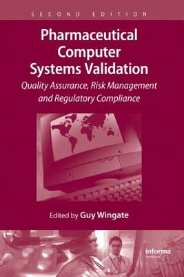 Pharmaceutical Computer Systems Validation: Quality Assurance, Risk Management and Regulatory Compliance by Wingate, Guy