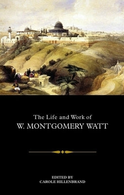 The Life and Work of W. Montgomery Watt by Hillenbrand, Carole