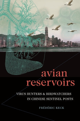 Avian Reservoirs: Virus Hunters and Birdwatchers in Chinese Sentinel Posts by Keck, Frédéric