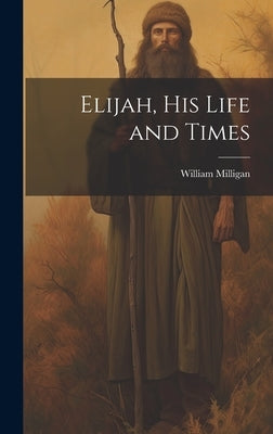 Elijah, his Life and Times by Milligan, William