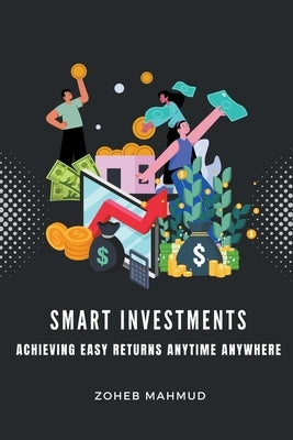 Smart Investments Achieving Easy Returns Anytime, Anywhere by Mahmud, Zoheb