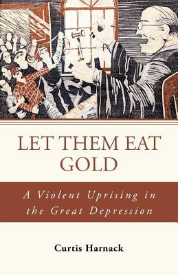 Let Them Eat Gold: A Violent Uprising in the Great Depression by Harnack, Curtis