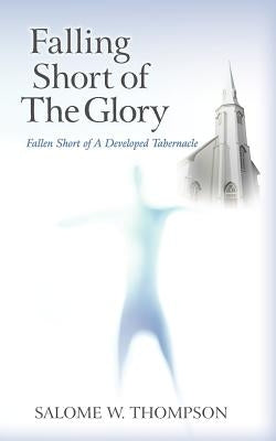 Falling Short of the Glory: Fallen Short of the Glory by Thompson, Salome W.