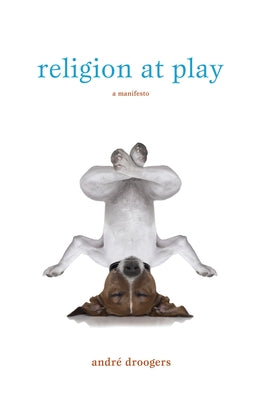 Religion at Play: A Manifesto by Droogers, André