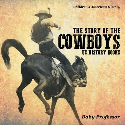 The Story of the Cowboys - US History Books Children's American History by Baby Professor