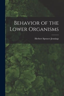 Behavior of the Lower Organisms by Jennings, Herbert Spencer