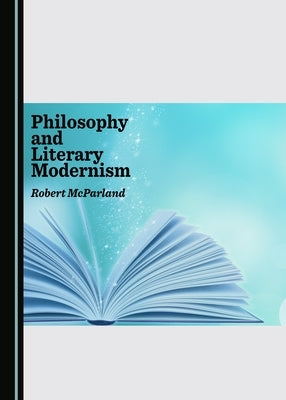 Philosophy and Literary Modernism by McParland, Robert P.