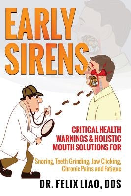 Early Sirens (FULL COLOR VERSION): Critical Health Warnings & Holistic Mouth Solutions for Snoring, Teeth Grinding, Jaw Clicking, Chronic Pain, Fatigu by Liao, Felix K.