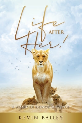 Life After Her: A Story in Honor of Teenie by Bailey, Kevin