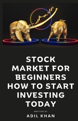 Stock Market For Beginners - How To Start Investing Today by Adil Khan