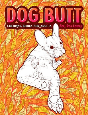 Dog Butt: An Adult Coloring Book For Dog Lovers. Great Gift for Best Friend, Sister, Mom & Coworkers. A Coloring Book For Stress by Guys, Snarky