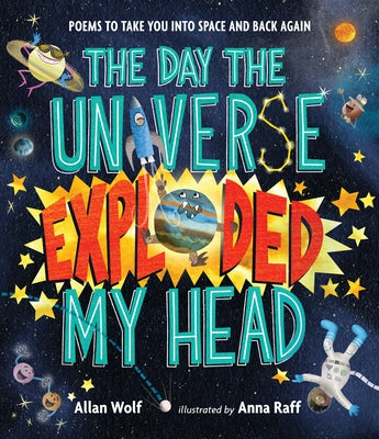 The Day the Universe Exploded My Head: Poems to Take You Into Space and Back Again by Wolf, Allan