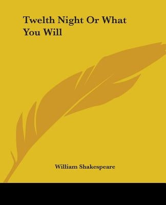 Twelth Night or What You Will by Shakespeare, William