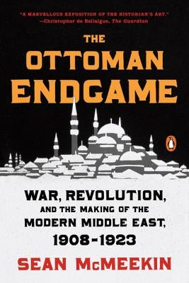 The Ottoman Endgame: War, Revolution, and the Making of the Modern Middle East, 1908-1923 by McMeekin, Sean