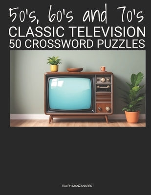 50's, 60's and 70's CLASSIC TELEVISION: 50 Crossword Puzzles by Manzanares, Ralph