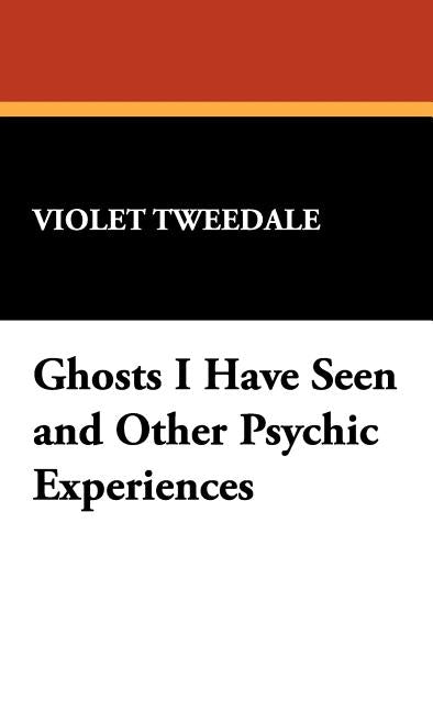 Ghosts I Have Seen and Other Psychic Experiences by Tweedale, Violet