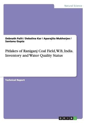 Pitlakes of Raniganj Coal Field, W.B, India. Inventory and Water Quality Status by Palit, Debnath