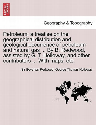 Petroleum: a treatise on the geographical distribution and geological occurrence of petroleum and natural gas ... By B. Redwood, by Redwood, Boverton