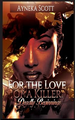 For The Love Of A Killer: Deadly Beginnings by Scott, Ayneka