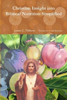Christian Insight into Biblical Nutrition Simplified by Tibbetts, James